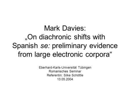 Mark Davies: On diachronic shifts with Spanish se: preliminary evidence from large electronic corpora Eberhard-Karls-Universität Tübingen Romanisches Seminar.