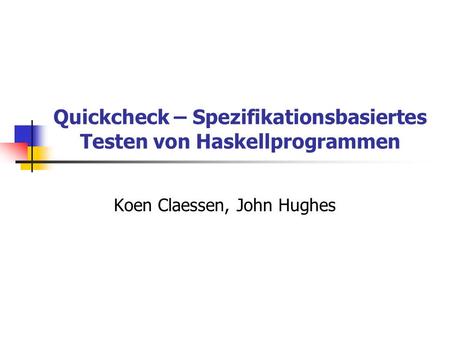 Quickcheck – Spezifikationsbasiertes Testen von Haskellprogrammen Koen Claessen, John Hughes.