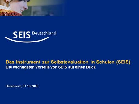 Das Instrument zur Selbstevaluation in Schulen (SEIS) Die wichtigsten Vorteile von SEIS auf einen Blick Hildesheim, 01.10.2008.