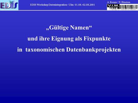 EDIS Workshop Datenintegration - Ulm 01.08.-02.08.2001 A. Kroupa / N. Hirneisen Gültige Namen und ihre Eignung als Fixpunkte in taxonomischen Datenbankprojekten.
