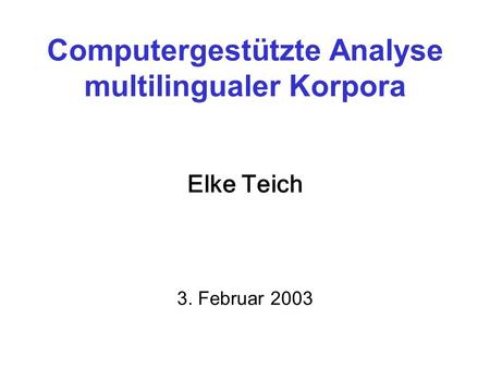 Computergestützte Analyse multilingualer Korpora Elke Teich 3