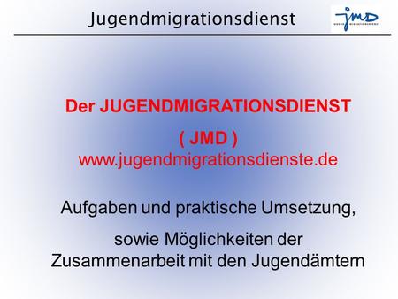 Der JUGENDMIGRATIONSDIENST ( JMD )