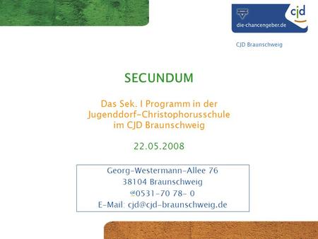 CJD Braunschweig SECUNDUM Das Sek. I Programm in der Jugenddorf-Christophorusschule im CJD Braunschweig 22.05.2008 Georg-Westermann-Allee 76 38104 Braunschweig.