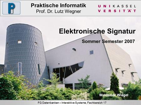SS 2007 FG Datenbanken – Interaktive Systeme, Fachbereich 17 Praktische Informatik Prof. Dr. Lutz Wegner Elektronische Signatur Waldemar Wiegel Sommer.