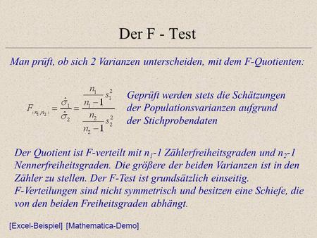 Der F - Test Man prüft, ob sich 2 Varianzen unterscheiden, mit dem F-Quotienten: Geprüft werden stets die Schätzungen der Populationsvarianzen aufgrund.