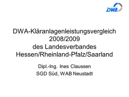 DWA-Kläranlagenleistungsvergleich 2008/2009 des Landesverbandes Hessen/Rheinland-Pfalz/Saarland Dipl.-Ing. Ines Claussen SGD Süd, WAB Neustadt.