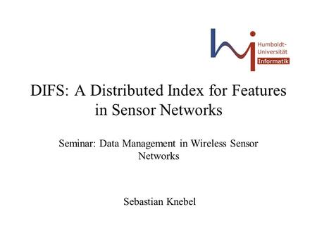 DIFS: A Distributed Index for Features in Sensor Networks Seminar: Data Management in Wireless Sensor Networks Sebastian Knebel.
