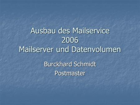 Ausbau des Mailservice 2006 Mailserver und Datenvolumen Burckhard Schmidt Postmaster.