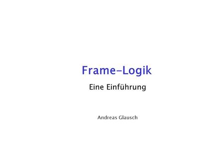 Frame-Logik Eine Einführung Andreas Glausch.