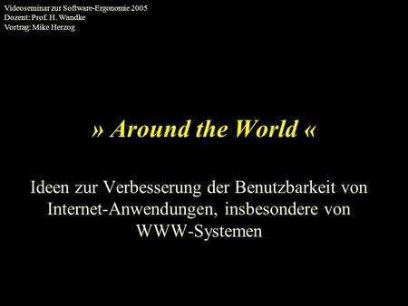 » Around the World « Ideen zur Verbesserung der Benutzbarkeit von Internet-Anwendungen, insbesondere von WWW-Systemen Videoseminar zur Software-Ergonomie.