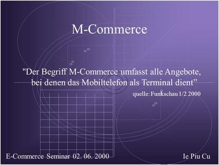 M-Commerce Der Begriff M-Commerce umfasst alle Angebote, bei denen das Mobiltelefon als Terminal dient quelle: Funkschau 1/2 2000 Ie Piu CuE-Commerce.
