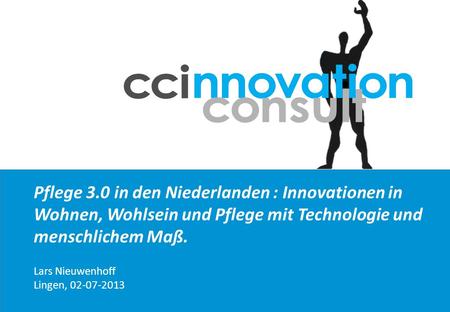 Pflege 3.0 in den Niederlanden : Innovationen in Wohnen, Wohlsein und Pflege mit Technologie und menschlichem Maß. Lars Nieuwenhoff Lingen, 02-07-2013.