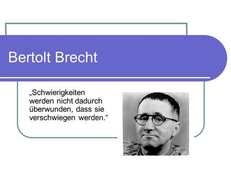 Bertolt Brecht „Schwierigkeiten werden nicht dadurch überwunden, dass sie verschwiegen werden.“
