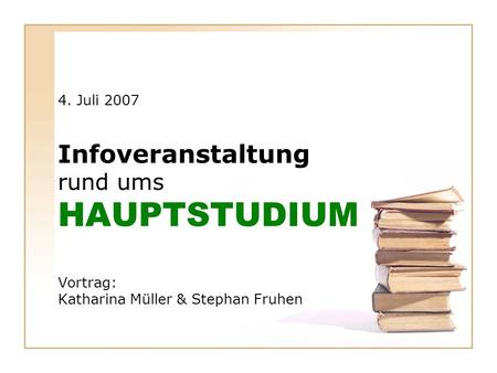 HAUPTSTUDIUM Infoveranstaltung rund ums 4. Juli 2007 Vortrag: