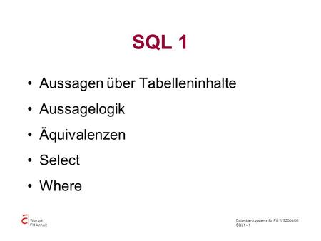 Datenbanksysteme für FÜ WS2004/05 SQL1 - 1 Worzyk FH Anhalt SQL 1 Aussagen über Tabelleninhalte Aussagelogik Äquivalenzen Select Where.