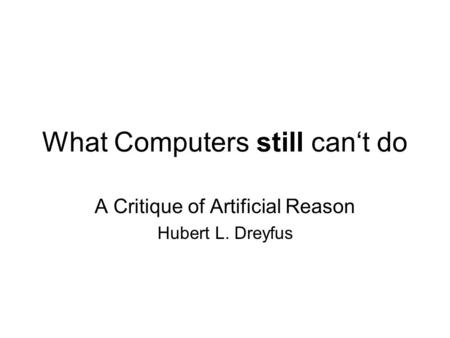 What Computers still cant do A Critique of Artificial Reason Hubert L. Dreyfus.