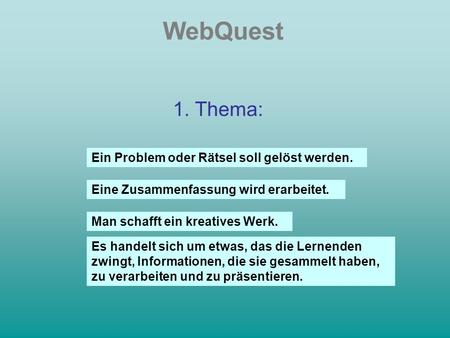 WebQuest 1. Thema: Ein Problem oder Rätsel soll gelöst werden. Eine Zusammenfassung wird erarbeitet. Man schafft ein kreatives Werk. Es handelt sich um.