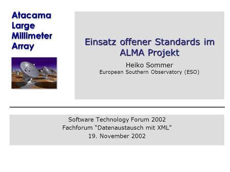 Einsatz offener Standards im ALMA Projekt Einsatz offener Standards im ALMA Projekt Heiko Sommer European Southern Observatory (ESO) Software Technology.