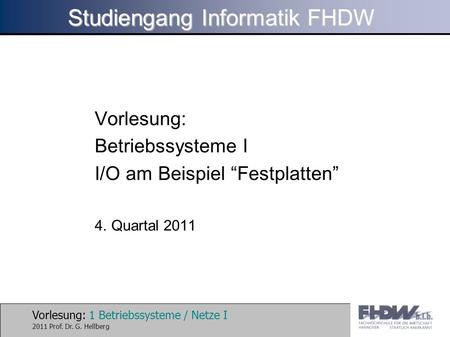 Vorlesung: 1 Betriebssysteme / Netze I 2011 Prof. Dr. G. Hellberg Studiengang Informatik FHDW Vorlesung: Betriebssysteme I I/O am Beispiel Festplatten.