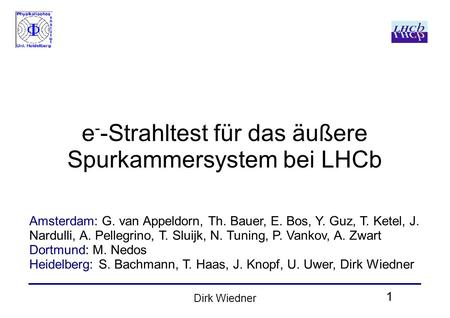 1 Dirk Wiedner e - -Strahltest für das äußere Spurkammersystem bei LHCb Amsterdam: G. van Appeldorn, Th. Bauer, E. Bos, Y. Guz, T. Ketel, J. Nardulli,