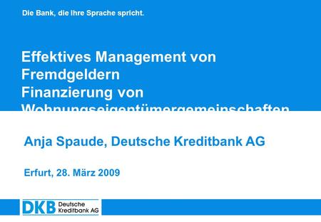 Effektives Management von Fremdgeldern Finanzierung von Wohnungseigentümergemeinschaften Anja Spaude, Deutsche Kreditbank AG Erfurt, 28. März 2009.