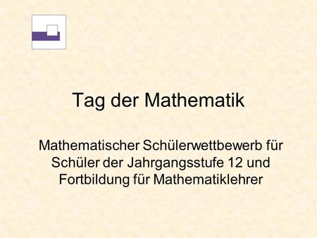 Tag der Mathematik Mathematischer Schülerwettbewerb für Schüler der Jahrgangsstufe 12 und Fortbildung für Mathematiklehrer.