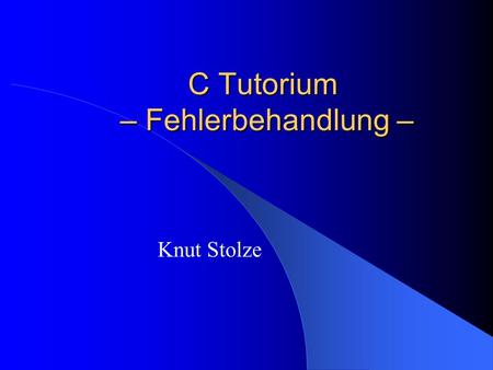 C Tutorium – Fehlerbehandlung – Knut Stolze. 2 Grundsatz Also ist auch nach jedem Funktionsaufruf auf Fehler zu prüfen!! Jeder(!) Funktionsaufruf kann.