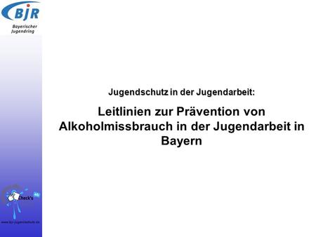 Jugendschutz in der Jugendarbeit: Leitlinien zur Prävention von Alkoholmissbrauch in der Jugendarbeit in Bayern.