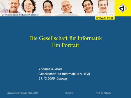 Ein Portrait1 | GI-Geschäftsstelle(c) Gesellschaft für Informatike.V. (GI), Juli 2005 Die Gesellschaft für Informatik Ein Portrait Thomas Kudraß Gesellschaft.