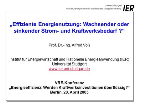 „Effiziente Energienutzung: Wachsender oder sinkender Strom- und Kraftwerksbedarf ?“ Prof. Dr.-Ing. Alfred Voß Institut für Energiewirtschaft und Rationelle.