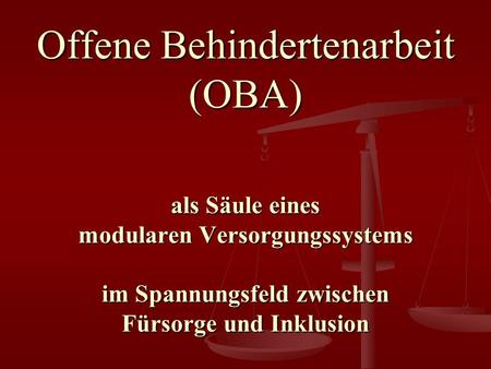 Offene Behindertenarbeit (OBA) als Säule eines modularen Versorgungssystems im Spannungsfeld zwischen Fürsorge und Inklusion.