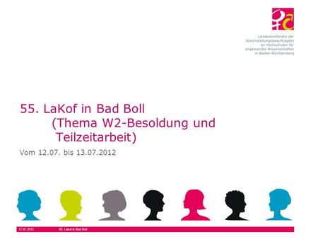12.07.201255. Lakof in Bad Boll 55. LaKof in Bad Boll (Thema W2-Besoldung und Teilzeitarbeit) Vom 12.07. bis 13.07.2012.