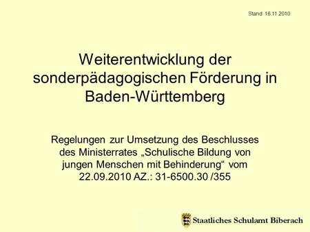 Stand: 16.11.2010 Weiterentwicklung der sonderpädagogischen Förderung in Baden-Württemberg Regelungen zur Umsetzung des Beschlusses des Ministerrates „Schulische.