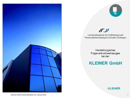 KLEINER Kleiner GmbH/ Jessica Bastian/ 26. Januar 20091 Landesakademie für Fortbildung und Personalentwicklung an Schulen Esslingen Herstellung eines Folgeverbundwerkzeuges.