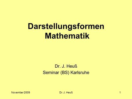 November 2009Dr. J. Heuß1 Darstellungsformen Mathematik Dr. J. Heuß Seminar (BS) Karlsruhe.