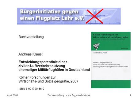 April 2008Buchvorstellung, www.flugplatz-lahr-bi.de1 Buchvorstellung Andreas Kraus: Entwicklungspotentiale einer zivilen Luftverkehrsnutzung ehemaliger.