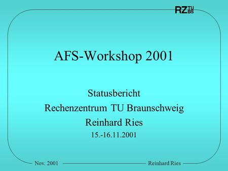 Nov. 2001Reinhard Ries AFS-Workshop 2001 Statusbericht Rechenzentrum TU Braunschweig Reinhard Ries 15.-16.11.2001.