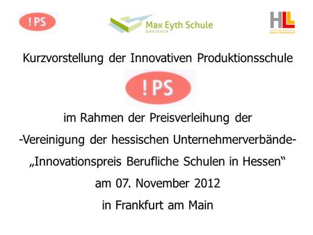 Kurzvorstellung der Innovativen Produktionsschule im Rahmen der Preisverleihung der -Vereinigung der hessischen Unternehmerverbände- Innovationspreis Berufliche.