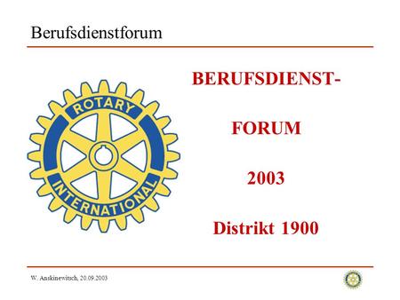 W. Anskinewitsch, 20.09.2003 Berufsdienstforum BERUFSDIENST- FORUM 2003 Distrikt 1900.
