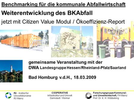 COOPERATIVE Infrastruktur und Umwelt Darmstadt / Weimar IfU - Institut für Umweltökonomie IfU Mainz Forschungsgruppe Kommunal- und Umweltwirtschaft, FH.
