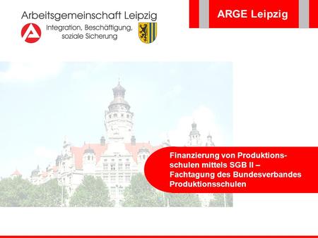 ARGE Leipzig Finanzierung von Produktions-schulen mittels SGB II – Fachtagung des Bundesverbandes Produktionsschulen.