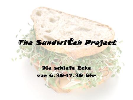 The Sandwi t ch Project Die schiefe Ecke von 6.30-17.30 Uhr.