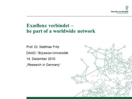 Exzellenz verbindet – be part of a worldwide network Prof. Dr. Matthias Fritz DAAD / Brjussow-Universität 14. Dezember 2010 Research in Germany.