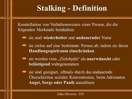 Stalking - Definition Konstellation von Verhaltensweisen einer Person, die die folgenden Merkmale beinhalten: sie sind wiederholter und andauernder Natur.