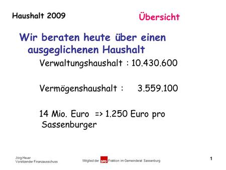Jörg Heuer Vorsitzender Finanzausschuss Mitglied der Fraktion im Gemeinderat Sassenburg Haushalt 2009 1 Übersicht Wir beraten heute über einen ausgeglichenen.