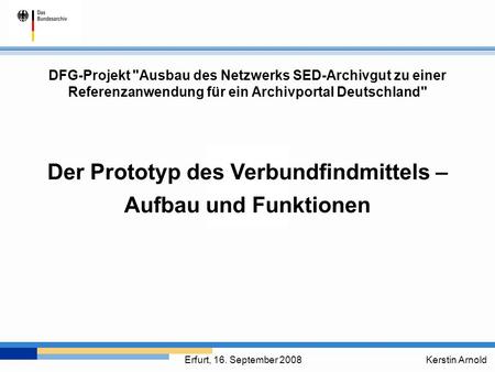 Der Prototyp des Verbundfindmittels – Aufbau und Funktionen Kerstin ArnoldErfurt, 16. September 2008 DFG-Projekt Ausbau des Netzwerks SED-Archivgut zu.