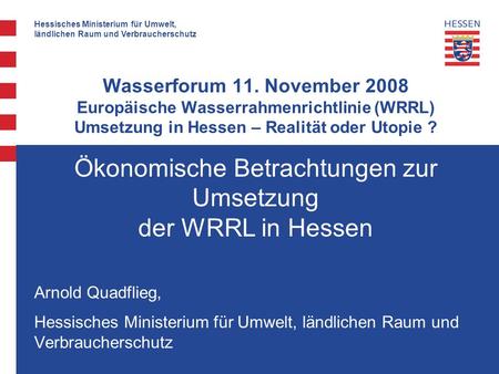 Hessisches Ministerium für Umwelt, ländlichen Raum und Verbraucherschutz Wasserforum 11. November 2008 Europäische Wasserrahmenrichtlinie (WRRL) Umsetzung.
