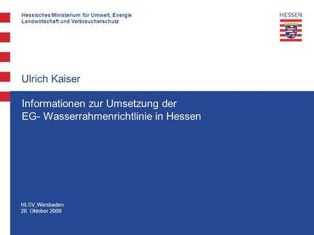 Hessisches Ministerium für Umwelt, Energie Landwirtschaft und Verbraucherschutz HLSV, Wiesbaden 28. Oktober 2009 Ulrich Kaiser Informationen zur Umsetzung.
