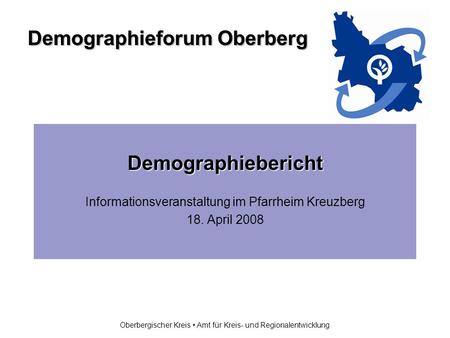 Demographieforum Oberberg Oberbergischer Kreis Amt für Kreis- und Regionalentwicklung Demographiebericht Informationsveranstaltung im Pfarrheim Kreuzberg.
