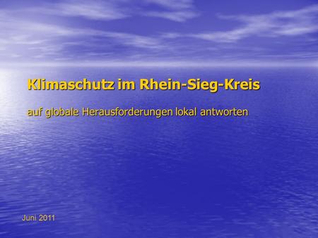 Klimaschutz im Rhein-Sieg-Kreis auf globale Herausforderungen lokal antworten Juni 2011.